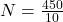  N = \frac{450}{10} 