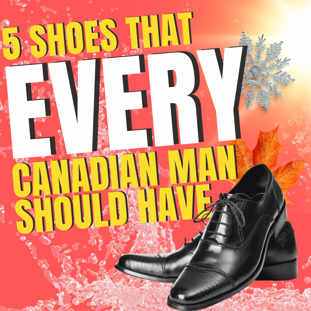 Top 5 Shoes That Every Canadian Man Should Have